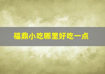 福鼎小吃哪里好吃一点