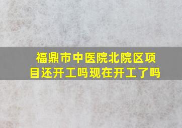 福鼎市中医院北院区项目还开工吗现在开工了吗