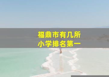 福鼎市有几所小学排名第一