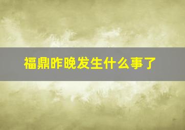 福鼎昨晚发生什么事了