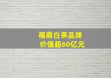 福鼎白茶品牌价值超60亿元