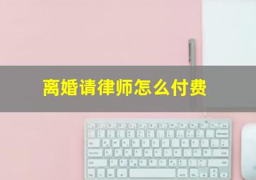 离婚请律师怎么付费