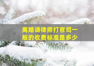 离婚请律师打官司一般的收费标准是多少