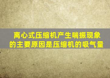 离心式压缩机产生喘振现象的主要原因是压缩机的吸气量