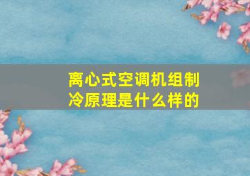 离心式空调机组制冷原理是什么样的