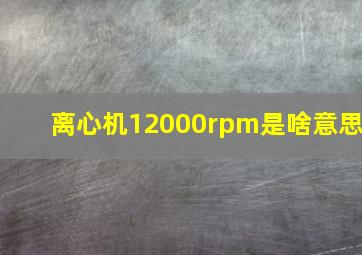 离心机12000rpm是啥意思