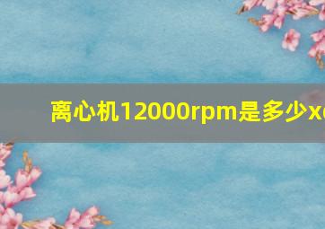 离心机12000rpm是多少xg