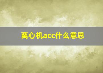 离心机acc什么意思