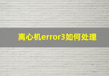 离心机error3如何处理