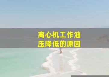 离心机工作油压降低的原因