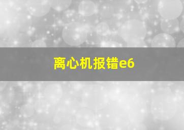 离心机报错e6