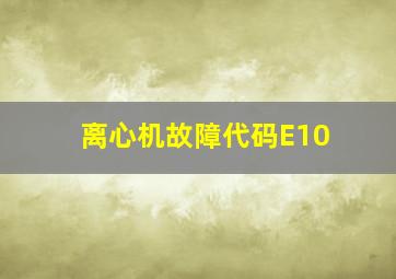 离心机故障代码E10