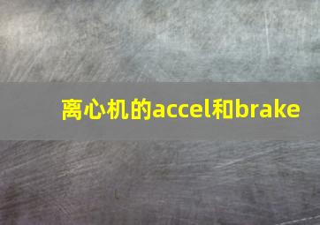 离心机的accel和brake