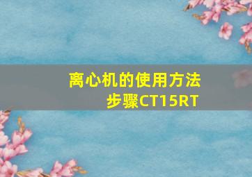 离心机的使用方法步骤CT15RT