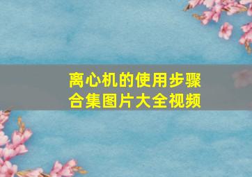 离心机的使用步骤合集图片大全视频