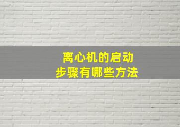 离心机的启动步骤有哪些方法