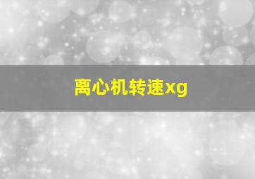 离心机转速xg