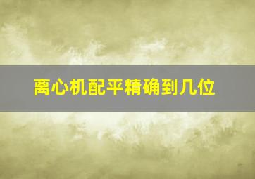 离心机配平精确到几位