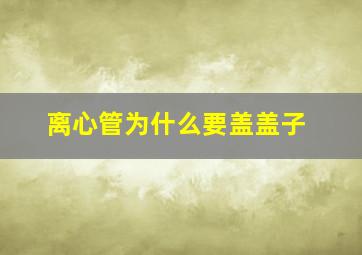 离心管为什么要盖盖子