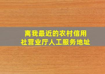 离我最近的农村信用社营业厅人工服务地址