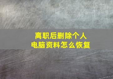 离职后删除个人电脑资料怎么恢复