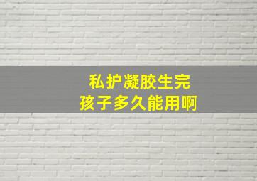 私护凝胶生完孩子多久能用啊