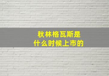 秋林格瓦斯是什么时候上市的