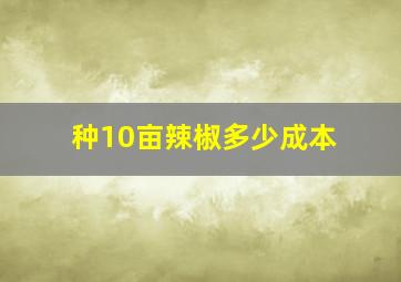 种10亩辣椒多少成本