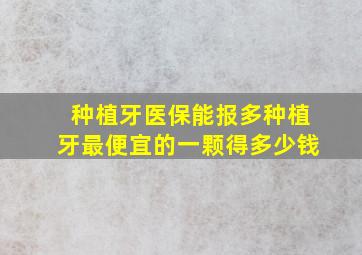 种植牙医保能报多种植牙最便宜的一颗得多少钱