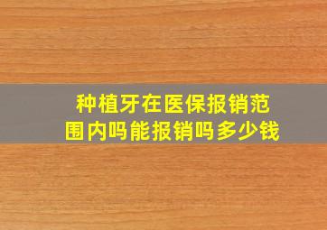 种植牙在医保报销范围内吗能报销吗多少钱