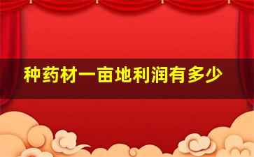 种药材一亩地利润有多少