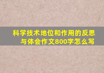 科学技术地位和作用的反思与体会作文800字怎么写