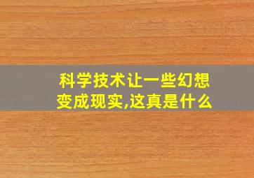 科学技术让一些幻想变成现实,这真是什么