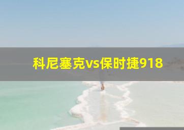 科尼塞克vs保时捷918