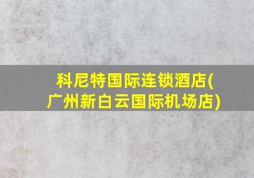 科尼特国际连锁酒店(广州新白云国际机场店)