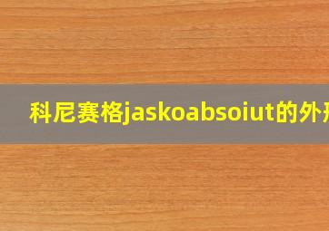 科尼赛格jaskoabsoiut的外形