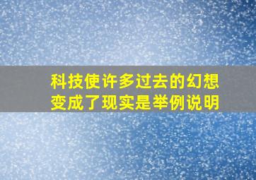 科技使许多过去的幻想变成了现实是举例说明