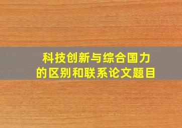 科技创新与综合国力的区别和联系论文题目