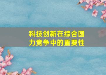 科技创新在综合国力竞争中的重要性