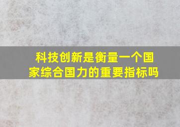 科技创新是衡量一个国家综合国力的重要指标吗