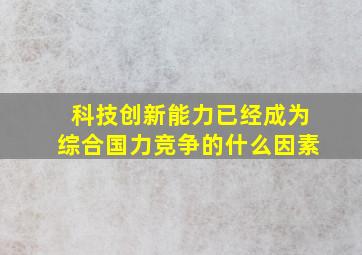 科技创新能力已经成为综合国力竞争的什么因素