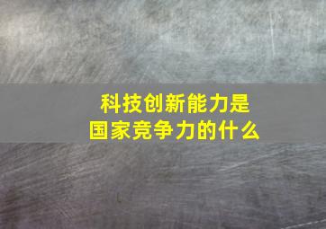 科技创新能力是国家竞争力的什么