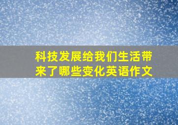 科技发展给我们生活带来了哪些变化英语作文