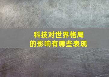 科技对世界格局的影响有哪些表现