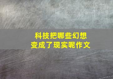 科技把哪些幻想变成了现实呢作文