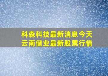 科森科技最新消息今天云南储业最新股票行情