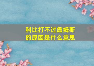 科比打不过詹姆斯的原因是什么意思