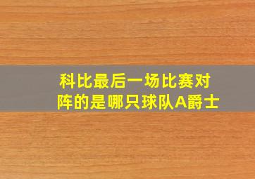 科比最后一场比赛对阵的是哪只球队A爵士