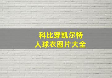 科比穿凯尔特人球衣图片大全