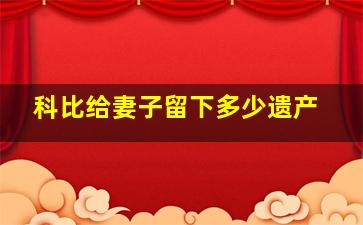 科比给妻子留下多少遗产